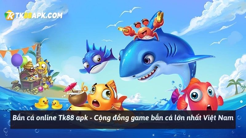 Bắn cá online Tk88 apk - Cộng đồng game bắn cá lớn nhất Việt Nam